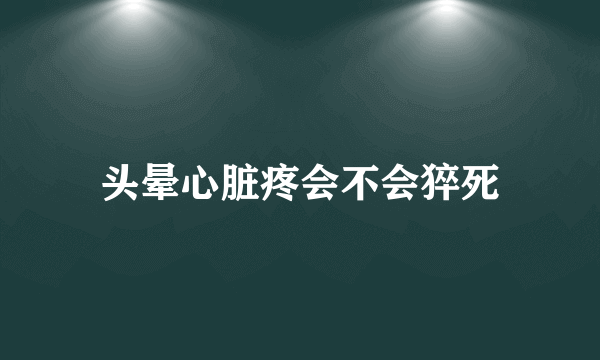 头晕心脏疼会不会猝死