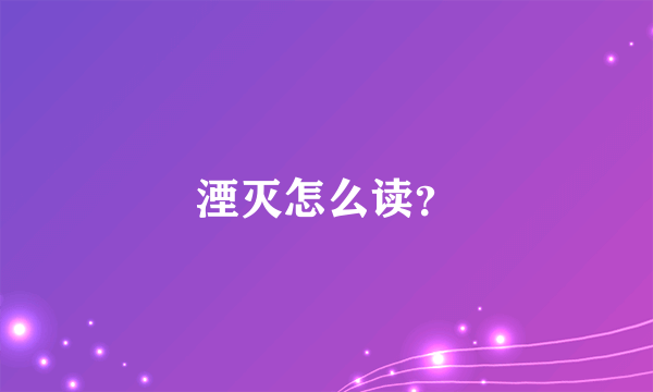 湮灭怎么读？