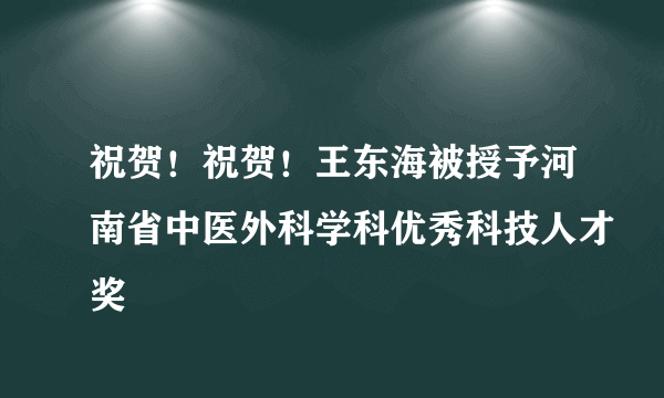 祝贺！祝贺！王东海被授予河南省中医外科学科优秀科技人才奖