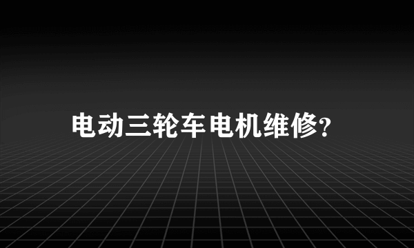 电动三轮车电机维修？