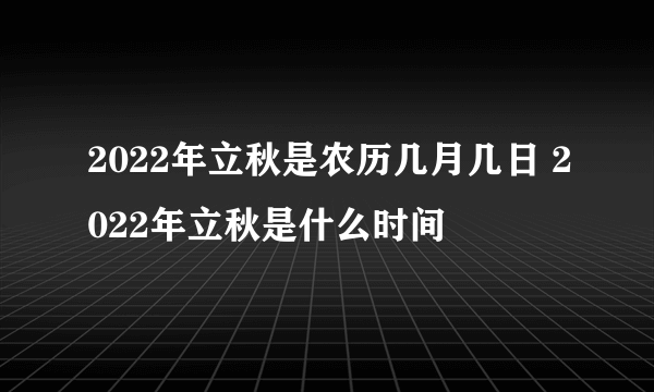 2022年立秋是农历几月几日 2022年立秋是什么时间