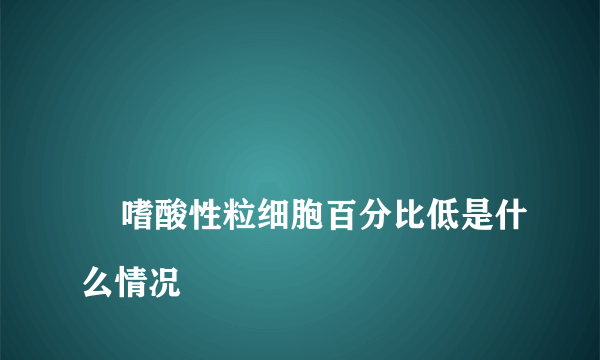 
    嗜酸性粒细胞百分比低是什么情况
  