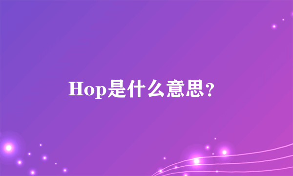 Hop是什么意思？