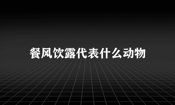 餐风饮露代表什么动物