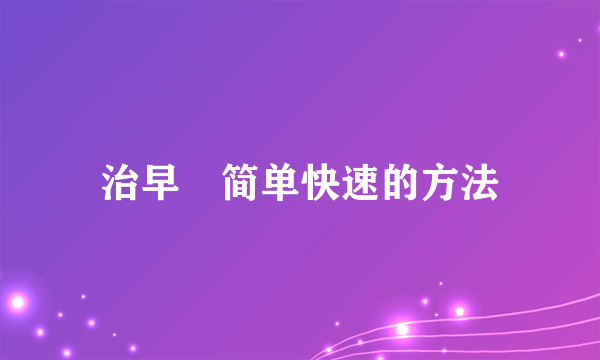 治早迣简单快速的方法