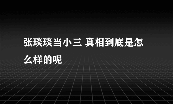 张琰琰当小三 真相到底是怎么样的呢