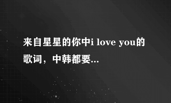 来自星星的你中i love you的歌词，中韩都要，非常感谢，谢谢。