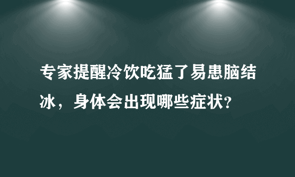 专家提醒冷饮吃猛了易患脑结冰，身体会出现哪些症状？