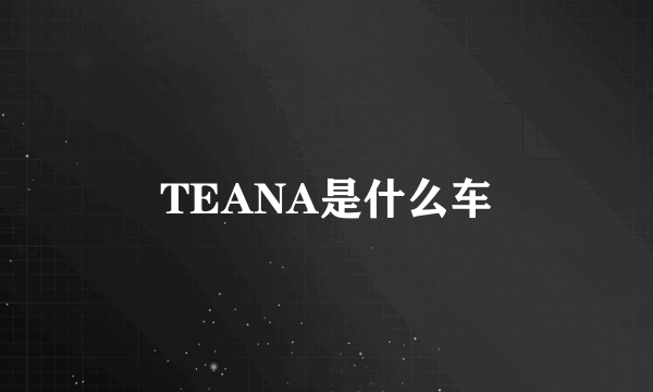 TEANA是什么车