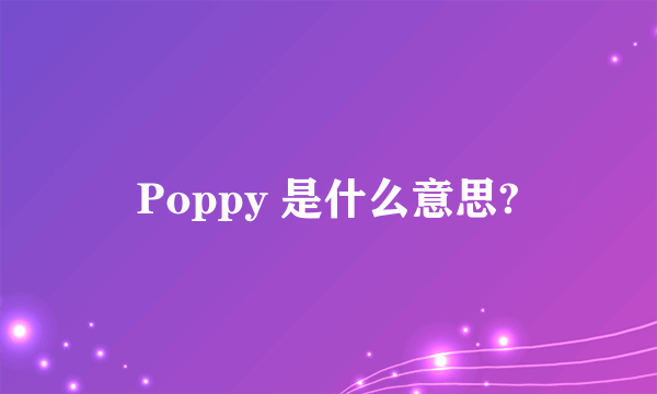 Poppy 是什么意思?