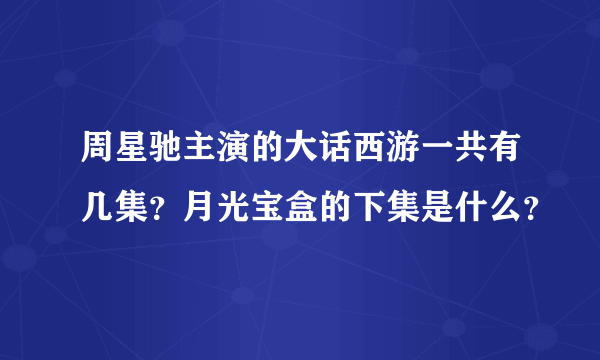 周星驰主演的大话西游一共有几集？月光宝盒的下集是什么？