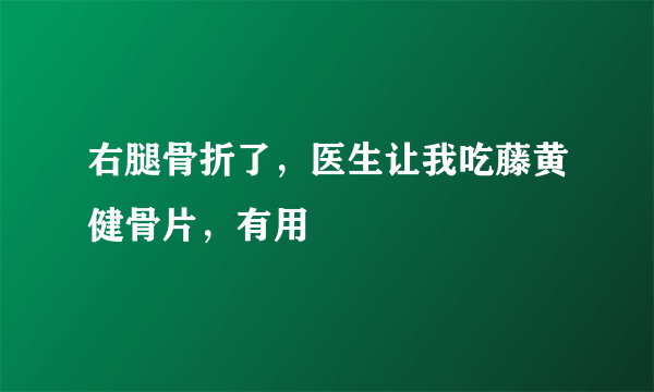 右腿骨折了，医生让我吃藤黄健骨片，有用