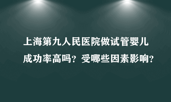 上海第九人民医院做试管婴儿成功率高吗？受哪些因素影响？