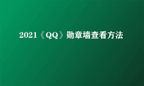 2021《QQ》勋章墙查看方法