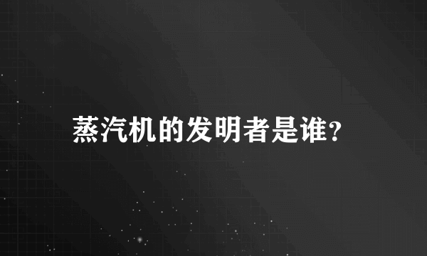 蒸汽机的发明者是谁？