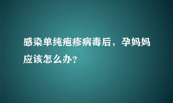 感染单纯疱疹病毒后，孕妈妈应该怎么办？