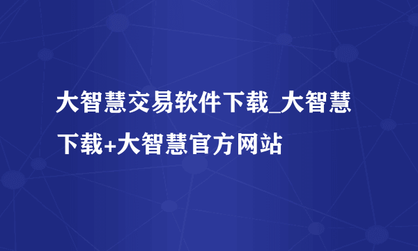 大智慧交易软件下载_大智慧下载+大智慧官方网站