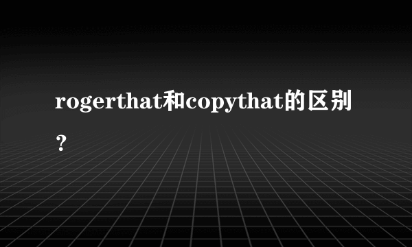 rogerthat和copythat的区别？