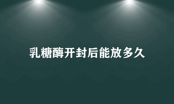 乳糖酶开封后能放多久