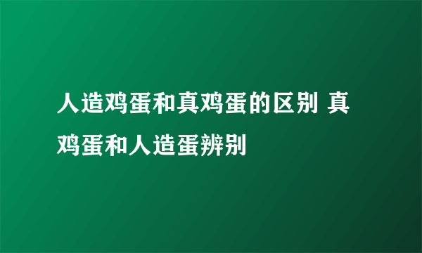 人造鸡蛋和真鸡蛋的区别 真鸡蛋和人造蛋辨别