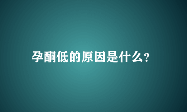 孕酮低的原因是什么？