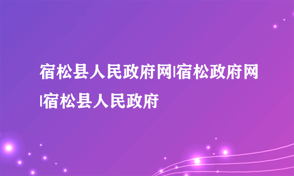 宿松县人民政府网|宿松政府网|宿松县人民政府