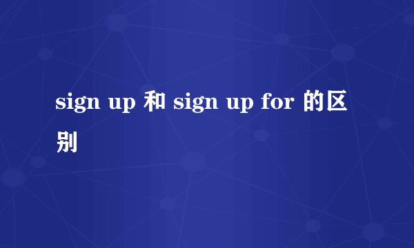 sign up 和 sign up for 的区别