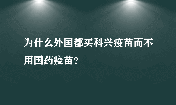 为什么外国都买科兴疫苗而不用国药疫苗？