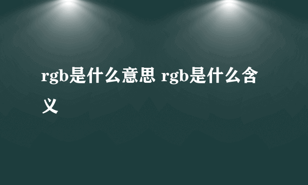 rgb是什么意思 rgb是什么含义