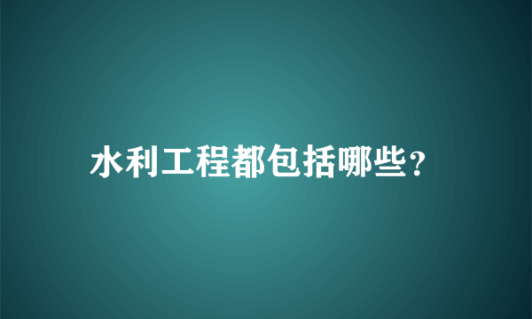 水利工程都包括哪些？