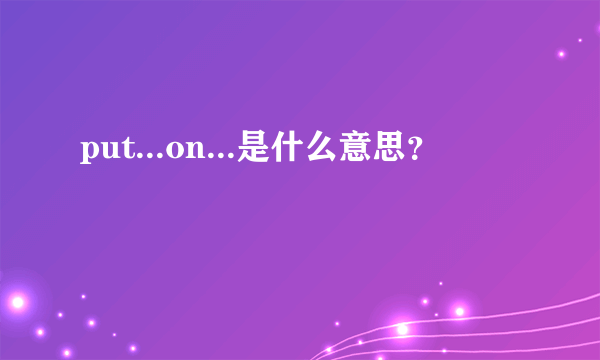 put...on...是什么意思？