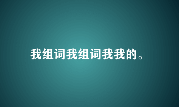 我组词我组词我我的。