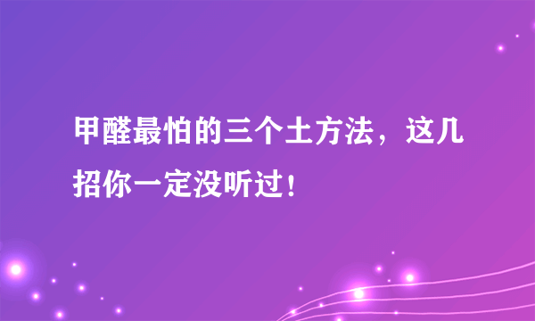 甲醛最怕的三个土方法，这几招你一定没听过！