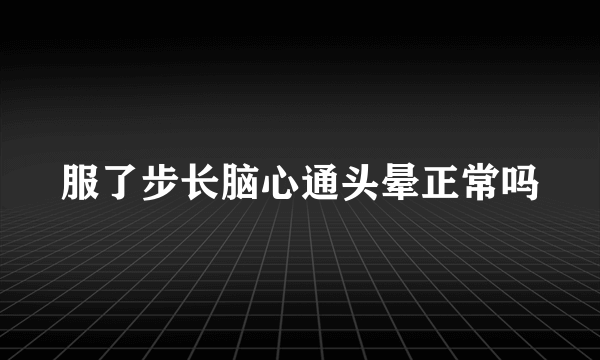 服了步长脑心通头晕正常吗