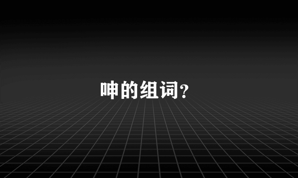 呻的组词？