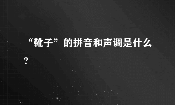 “靴子”的拼音和声调是什么？