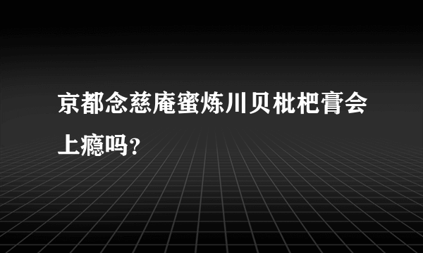 京都念慈庵蜜炼川贝枇杷膏会上瘾吗？