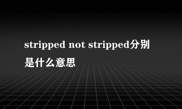 stripped not stripped分别是什么意思