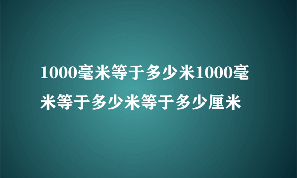 1000毫米等于多少米1000毫米等于多少米等于多少厘米