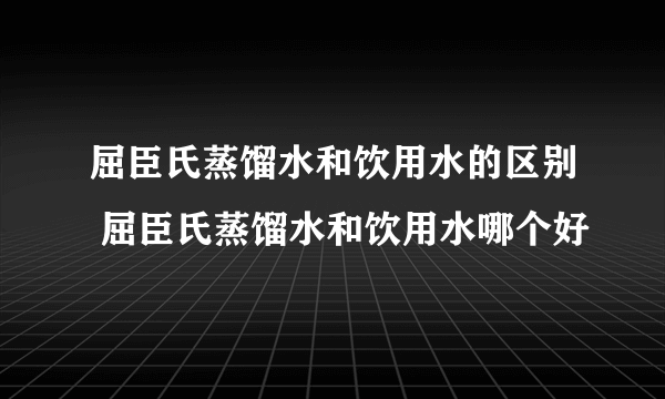 屈臣氏蒸馏水和饮用水的区别 屈臣氏蒸馏水和饮用水哪个好