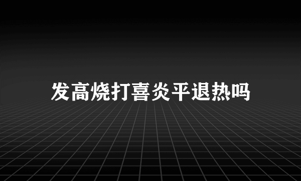 发高烧打喜炎平退热吗