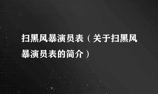 扫黑风暴演员表（关于扫黑风暴演员表的简介）