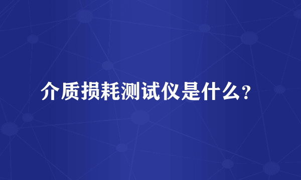 介质损耗测试仪是什么？