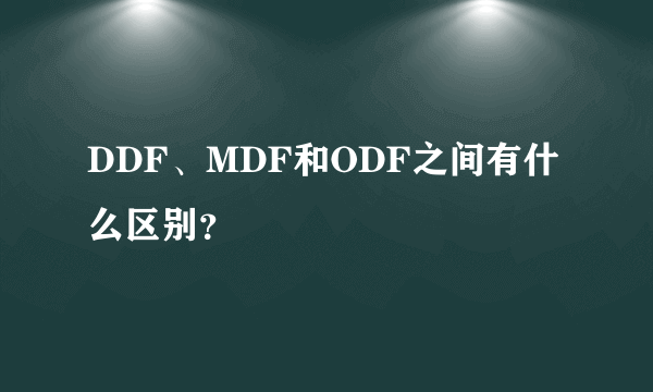 DDF、MDF和ODF之间有什么区别？