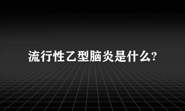 流行性乙型脑炎是什么?