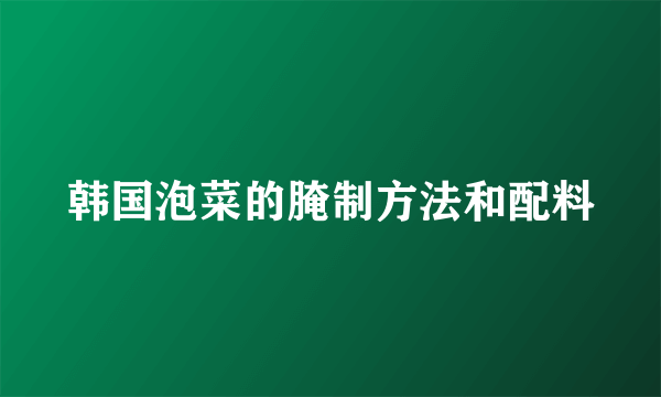 韩国泡菜的腌制方法和配料