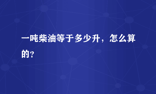 一吨柴油等于多少升，怎么算的？