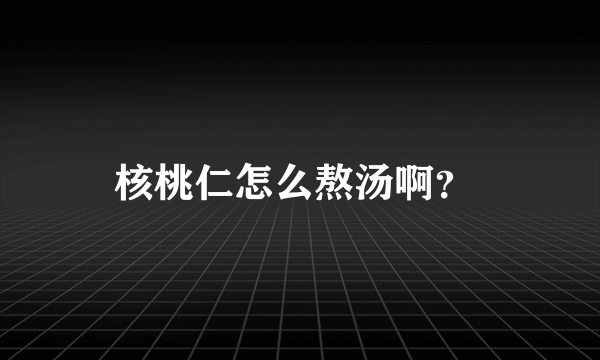 核桃仁怎么熬汤啊？ 