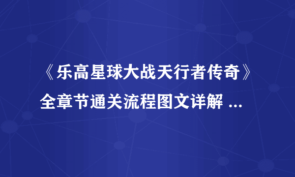 《乐高星球大战天行者传奇》全章节通关流程图文详解 全收集攻略