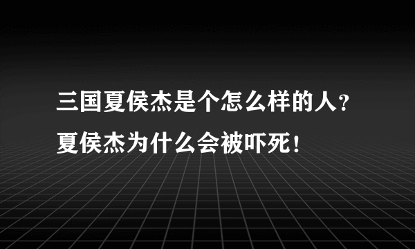 三国夏侯杰是个怎么样的人？夏侯杰为什么会被吓死！